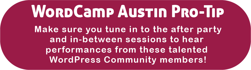 WordCamp Austin Pro Tip. Make sure you tune in to the after party and in-between sessions to hear performances from talented members of the WordPress community